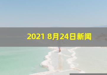 2021 8月24日新闻